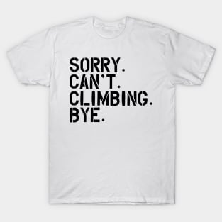 Climbing - Sorry. Can't. Climbing. Bye. T-Shirt